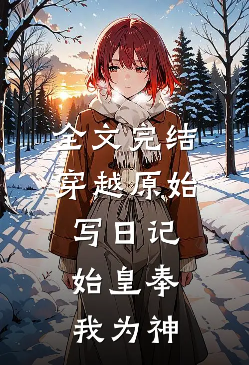 全文完结穿越原始写日记,始皇奉我为神