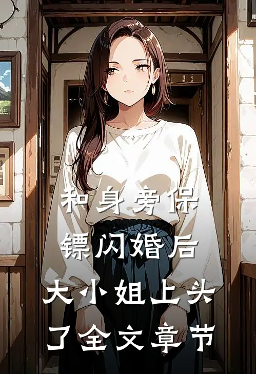 和身旁保镖闪婚后,大小姐上头了全文章节