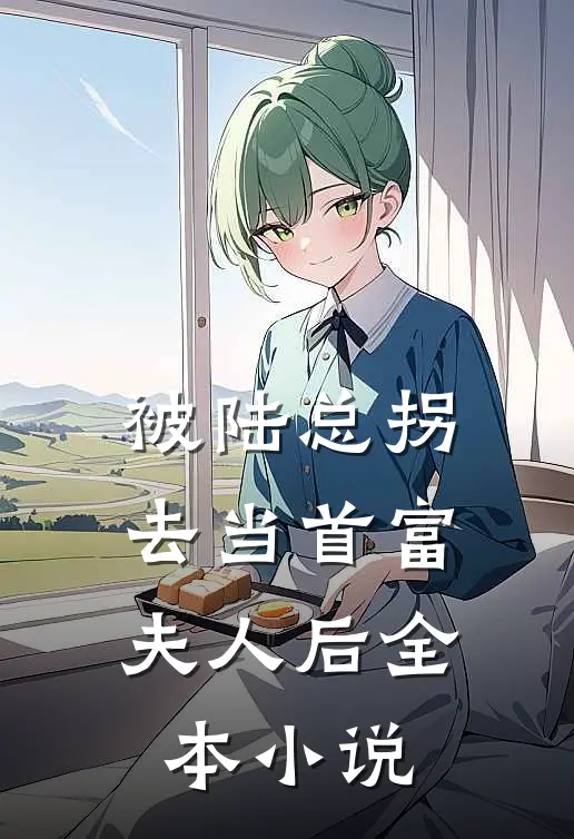 被陆总拐去当首富夫人后全本小说