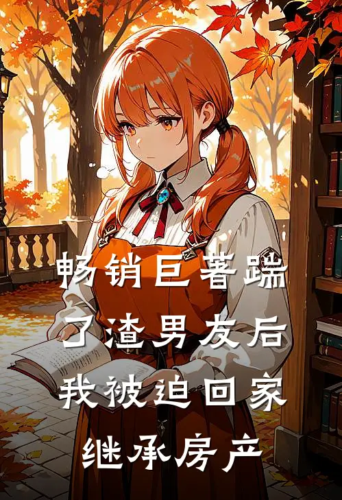 畅销巨著踹了渣男友后,我被迫回家继承房产