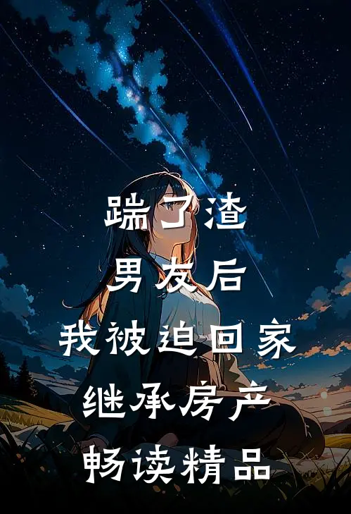 踹了渣男友后,我被迫回家继承房产畅读精品