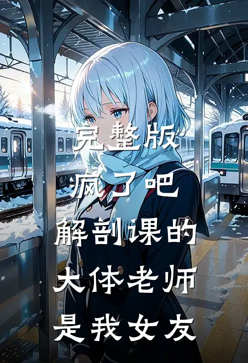 完整版疯了吧,解剖课的大体老师是我女友