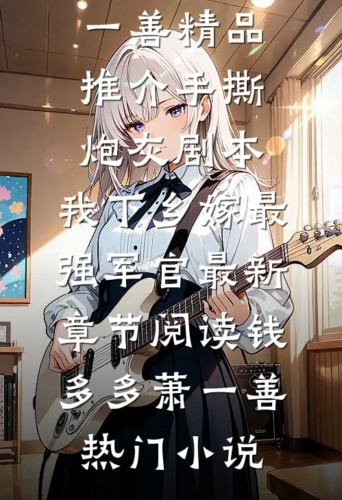 精品推介手撕炮灰剧本,我下乡嫁最强军官