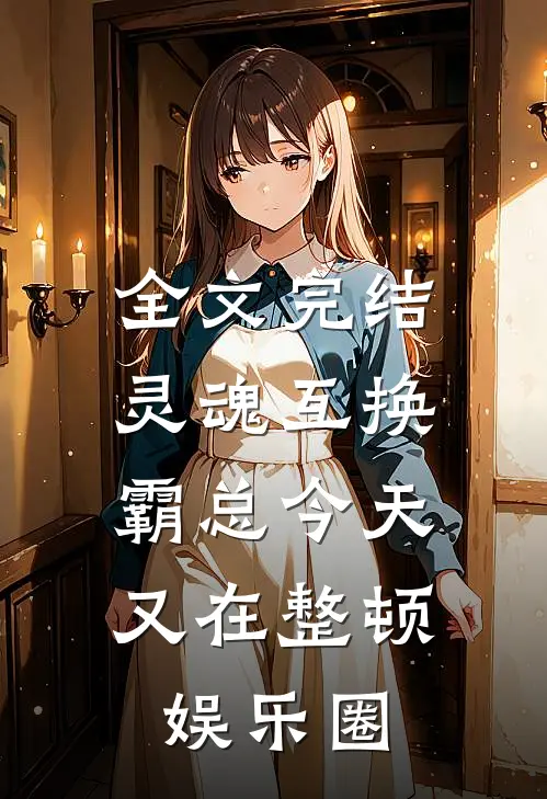 全文完结灵魂互换:霸总今天又在整顿娱乐圈