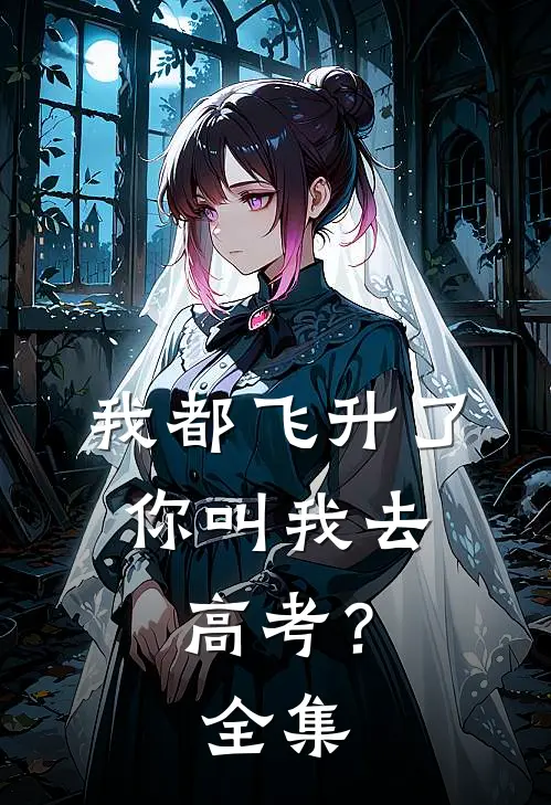 我都飞升了,你叫我去高考?全集