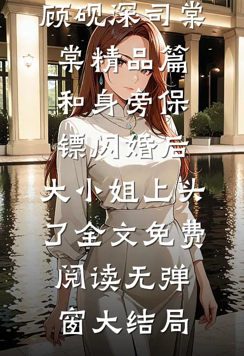 精品篇和身旁保镖闪婚后,大小姐上头了