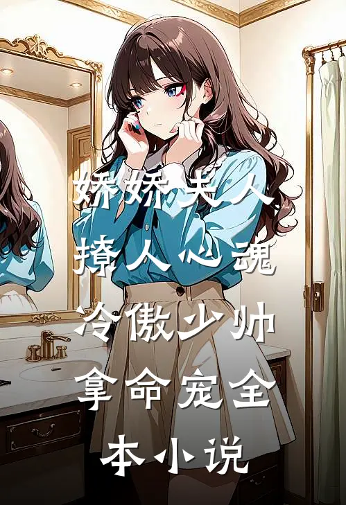 娇娇夫人撩人心魂,冷傲少帅拿命宠全本小说
