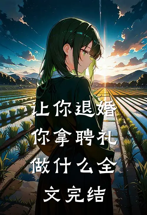 让你退婚，你拿聘礼做什么全文完结