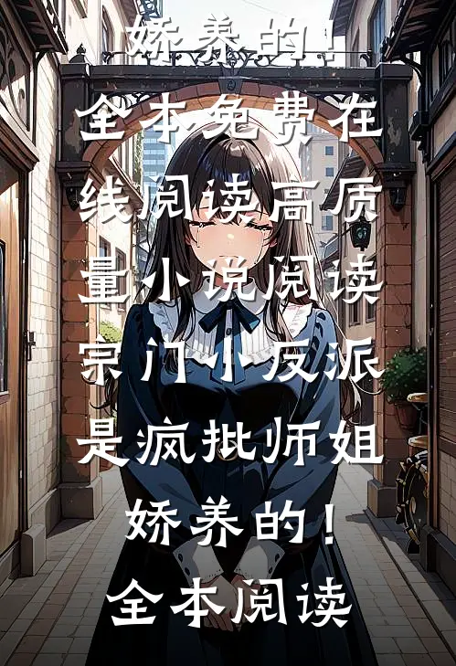 高质量小说阅读宗门小反派,是疯批师姐娇养的!