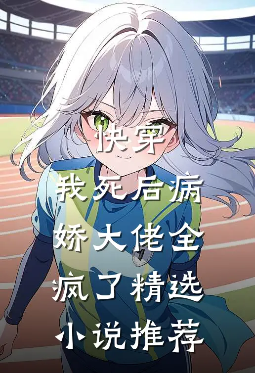 快穿：我死后病娇大佬全疯了精选小说推荐
