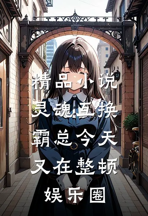 精品小说灵魂互换:霸总今天又在整顿娱乐圈
