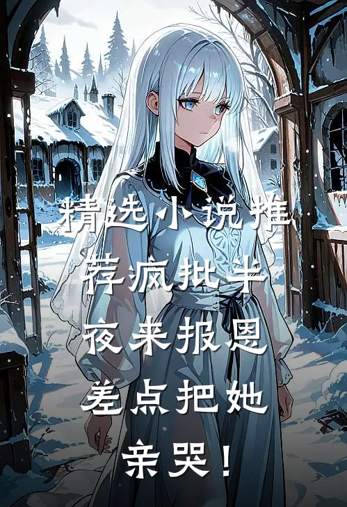精选小说推荐疯批半夜来报恩,差点把她亲哭!