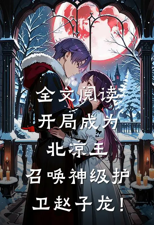 全文阅读开局成为北凉王,召唤神级护卫赵子龙!