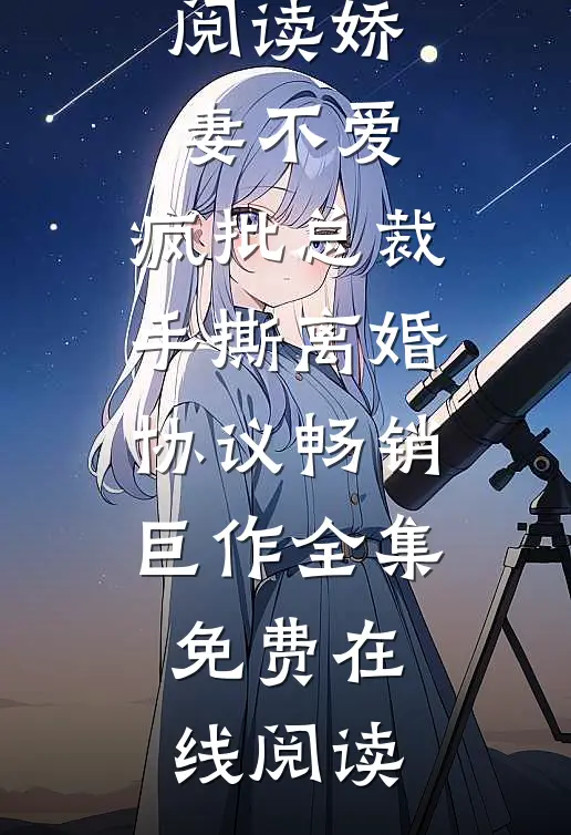 娇妻不爱,疯批总裁手撕离婚协议畅销巨作