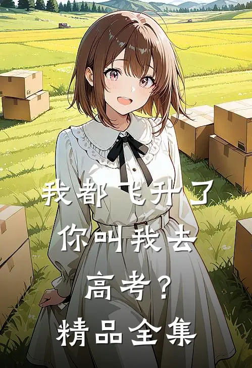 我都飞升了,你叫我去高考?精品全集