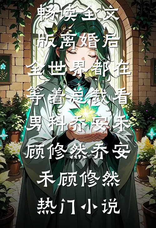 畅读全文版离婚后,全世界都在等着总裁看男科