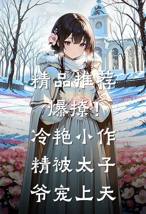 精品推荐爆撩!冷艳小作精被太子爷宠上天