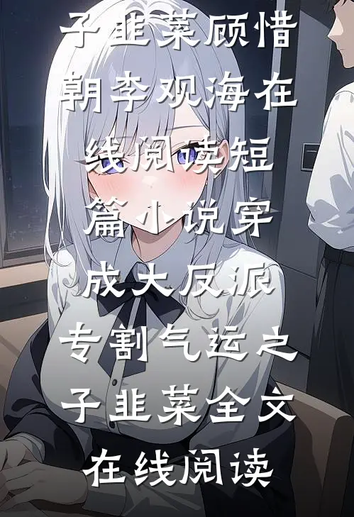 短篇小说穿成大反派:专割气运之子韭菜