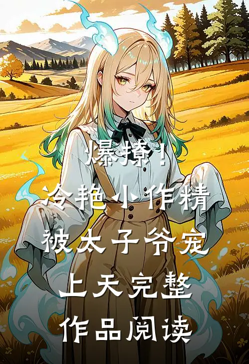 爆撩!冷艳小作精被太子爷宠上天完整作品阅读