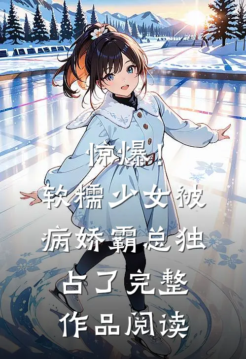惊爆!软糯少女被病娇霸总独占了完整作品阅读