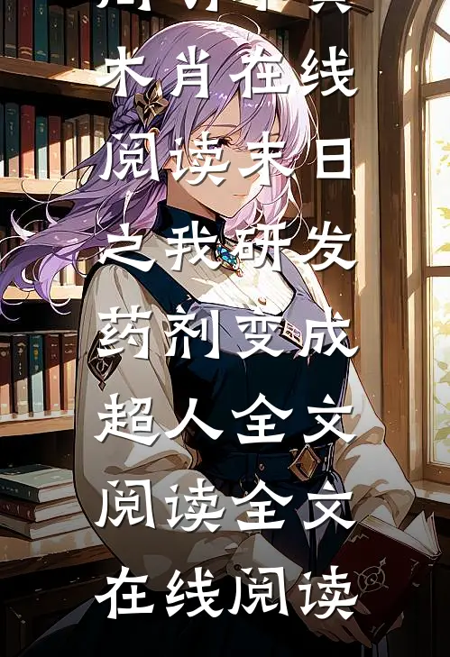 末日之我研发药剂变成超人全文阅读