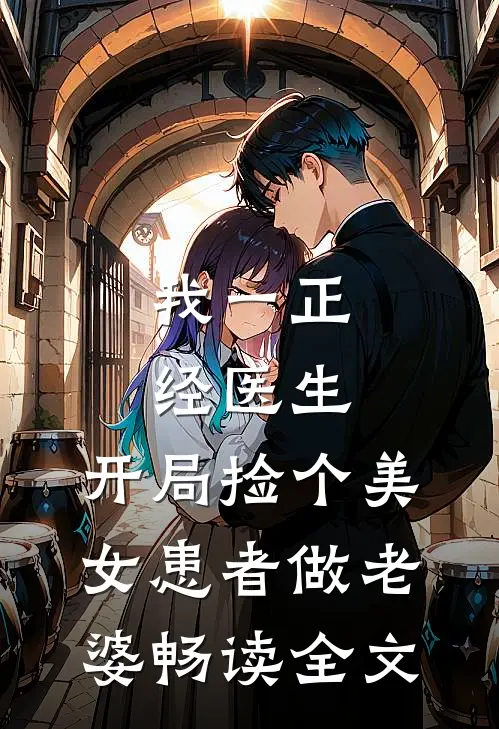 我一正经医生，开局捡个美女患者做老婆畅读全文