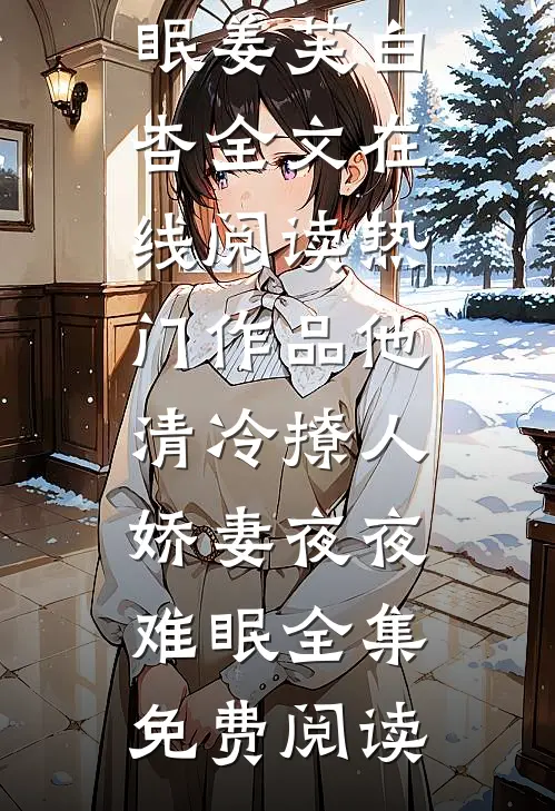 热门作品他清冷撩人,娇妻夜夜难眠