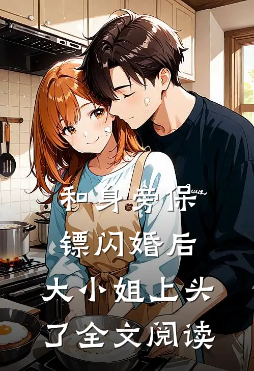 和身旁保镖闪婚后，大小姐上头了全文阅读