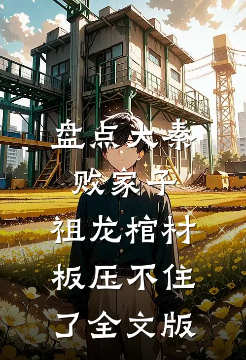 盘点大秦败家子,祖龙棺材板压不住了全文版