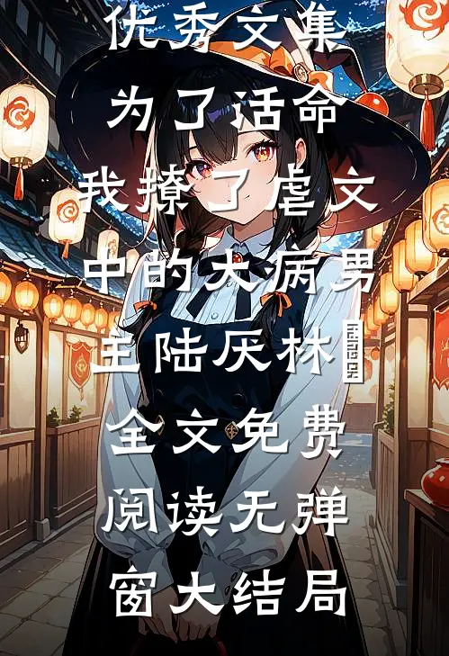优秀文集为了活命,我撩了虐文中的大病男主