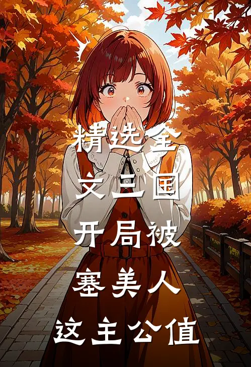 精选全文三国:开局被塞美人,这主公值