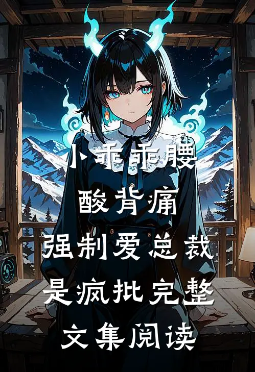 小乖乖腰酸背痛,强制爱总裁是疯批完整文集阅读