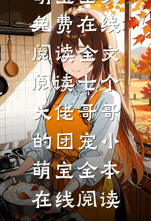 全文阅读七个大佬哥哥的团宠小萌宝
