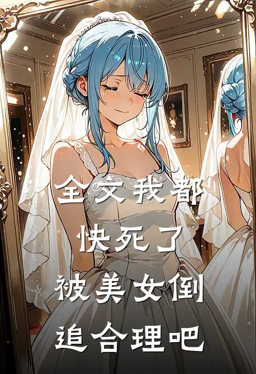 全文我都快死了，被美女倒追合理吧