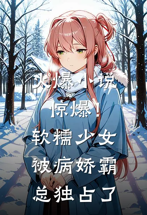 火爆小说惊爆!软糯少女被病娇霸总独占了