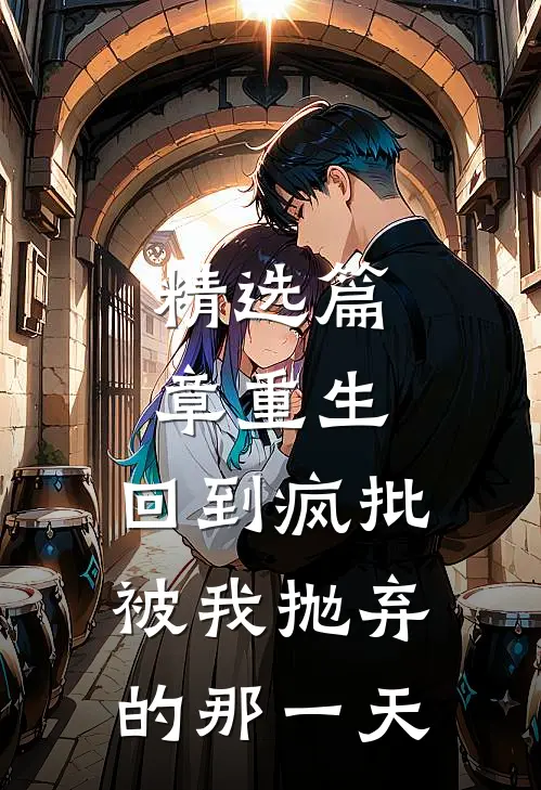 精选篇章重生:回到疯批被我抛弃的那一天