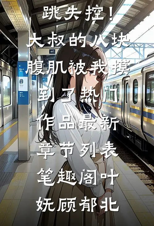 心跳失控!大叔的八块腹肌被我摸到了热门作品