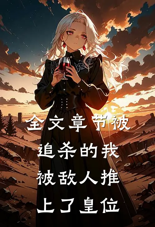 全文章节被追杀的我,被敌人推上了皇位