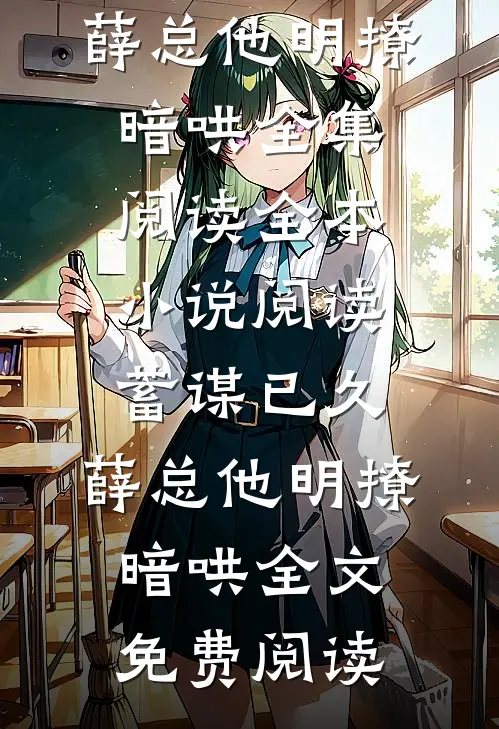 全本小说阅读蓄谋已久,薛总他明撩暗哄