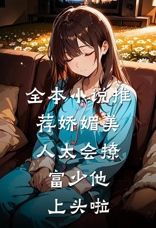 全本小说推荐娇媚美人太会撩:富少他上头啦