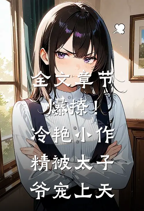 全文章节爆撩!冷艳小作精被太子爷宠上天