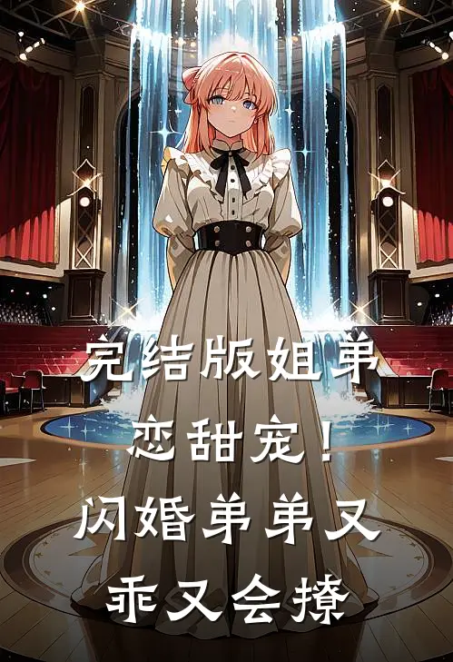 完结版姐弟恋甜宠！闪婚弟弟又乖又会撩