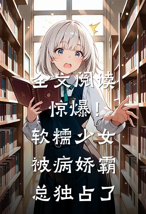 全文阅读惊爆!软糯少女被病娇霸总独占了