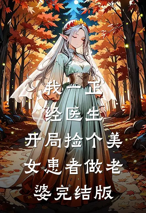 我一正经医生,开局捡个美女患者做老婆完结版