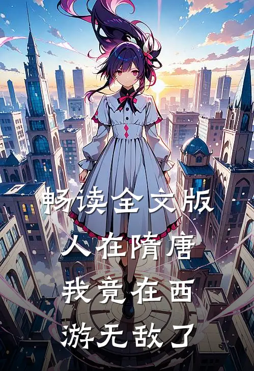 畅读全文版人在隋唐:我竟在西游无敌了