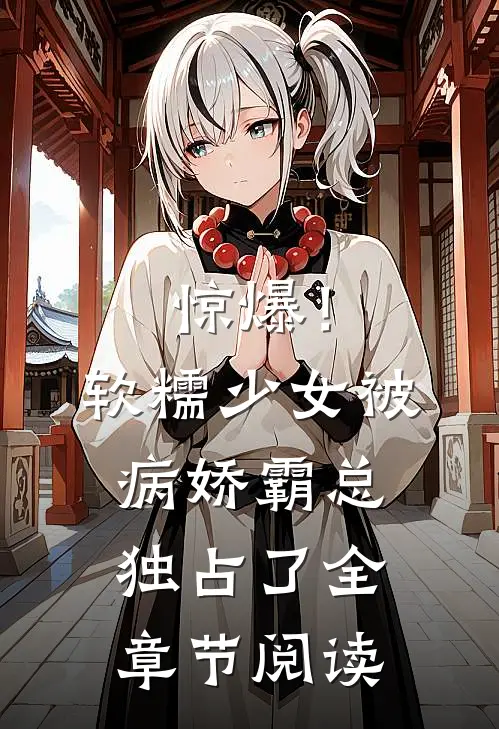 惊爆!软糯少女被病娇霸总独占了全章节阅读
