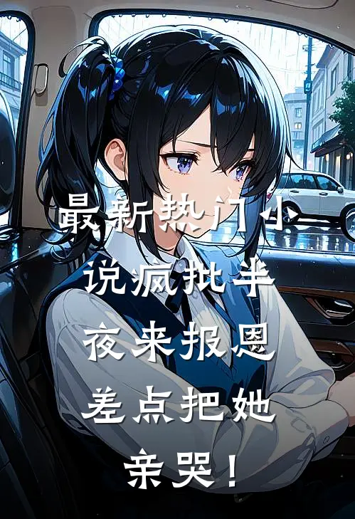 最新热门小说疯批半夜来报恩,差点把她亲哭!