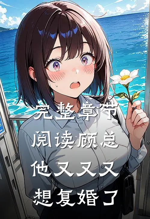 完整章节阅读顾总他又又又想复婚了