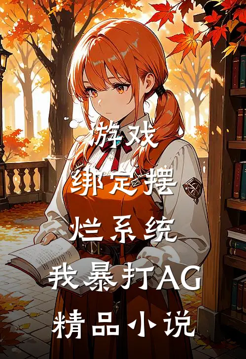 游戏:绑定摆烂系统,我暴打AG精品小说