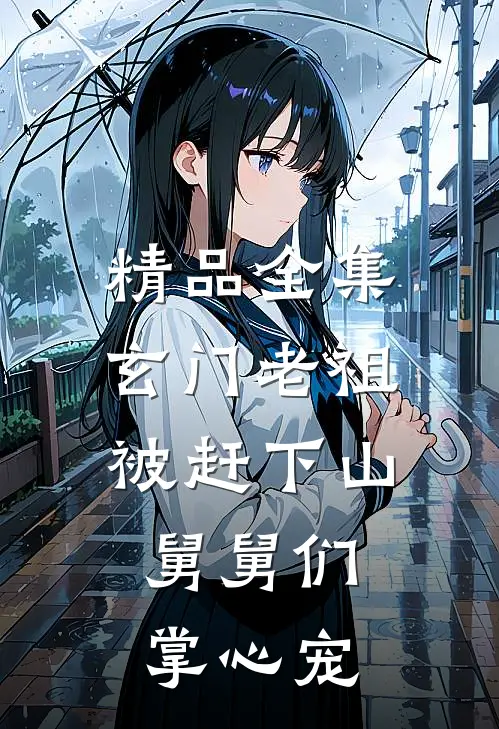 精品全集玄门老祖被赶下山,舅舅们掌心宠